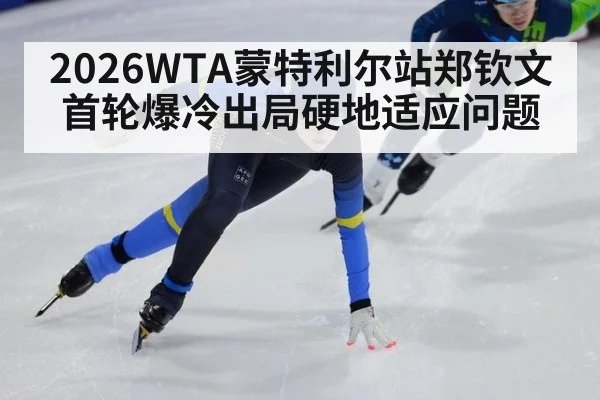 2026WTA蒙特利尔站郑钦文首轮爆冷出局硬地适应问题
