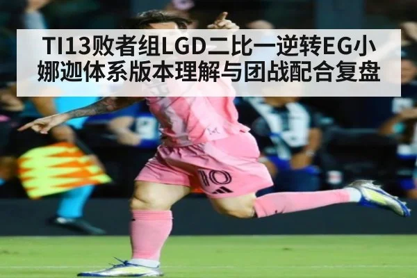 TI13败者组LGD二比一逆转EG小娜迦体系版本理解与团战配合复盘