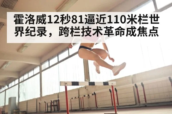 霍洛威12秒81逼近110米栏世界纪录，跨栏技术革命成焦点