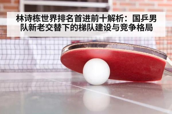 林诗栋世界排名首进前十解析：国乒男队新老交替下的梯队建设与竞争格局