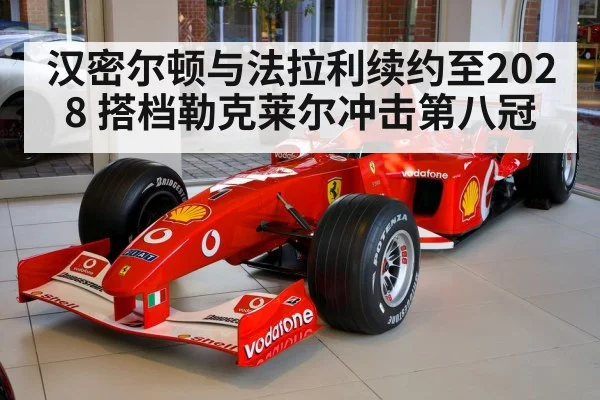 汉密尔顿与法拉利续约至2028 搭档勒克莱尔冲击第八冠