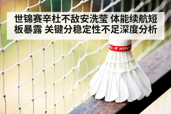 世锦赛辛杜不敌安洗莹 体能续航短板暴露 关键分稳定性不足深度分析
